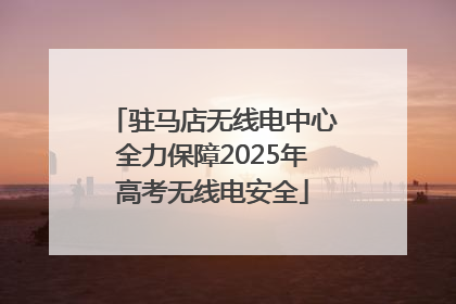 驻马店无线电中心全力保障2025年高考无线电安全