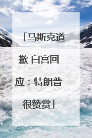 马斯克道歉 白宫回应：特朗普很赞赏