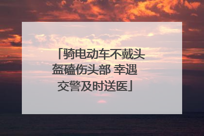 骑电动车不戴头盔磕伤头部 幸遇交警及时送医