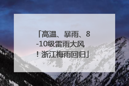 高温、暴雨、8-10级雷雨大风！浙江梅雨回归