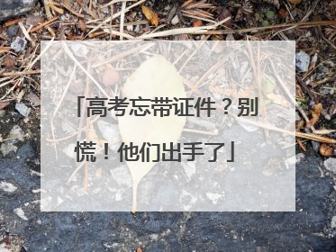 高考忘带证件？别慌！他们出手了