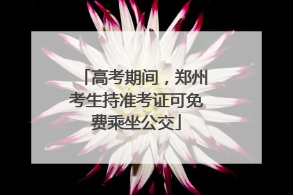 高考期间，郑州考生持准考证可免费乘坐公交