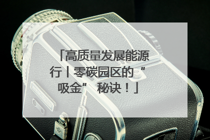 高质量发展能源行丨零碳园区的“吸金” 秘诀！