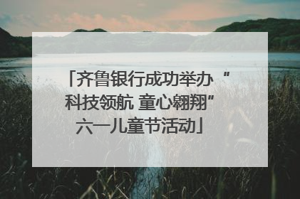 齐鲁银行成功举办“科技领航 童心翱翔”六一儿童节活动