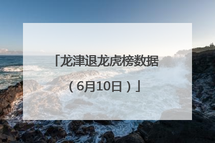 龙津退龙虎榜数据（6月10日）