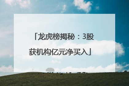 龙虎榜揭秘：3股获机构亿元净买入