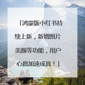 鸿蒙版小红书持续上新，新增图片美颜等功能，用户心愿加速成真！