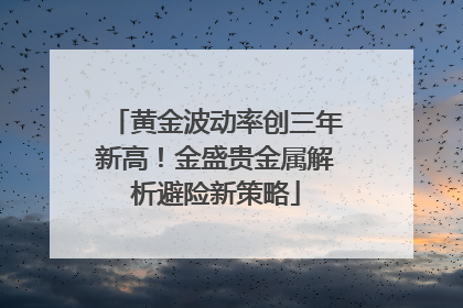黄金波动率创三年新高！金盛贵金属解析避险新策略