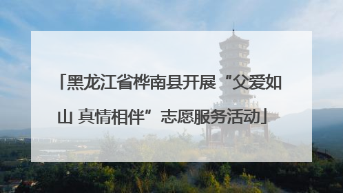 黑龙江省桦南县开展“父爱如山 真情相伴”志愿服务活动