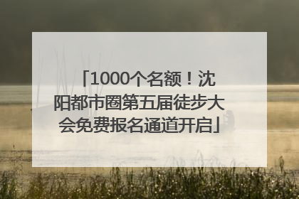 1000个名额！沈阳都市圈第五届徒步大会免费报名通道开启
