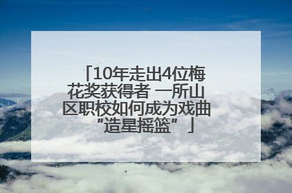 10年走出4位梅花奖获得者 一所山区职校如何成为戏曲“造星摇篮”