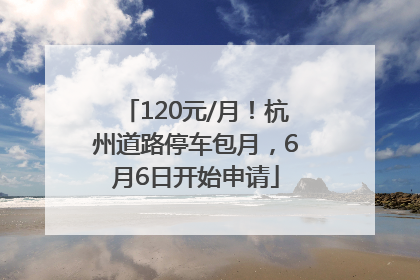 120元/月！杭州道路停车包月，6月6日开始申请