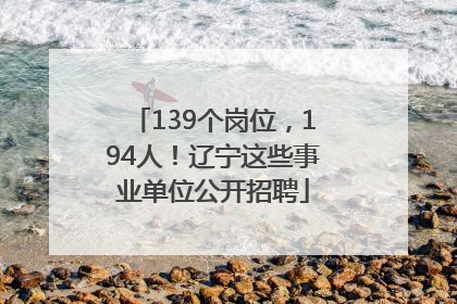 139个岗位，194人！辽宁这些事业单位公开招聘