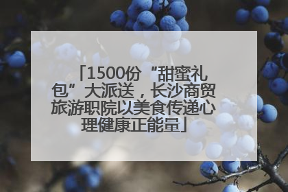 1500份“甜蜜礼包”大派送，长沙商贸旅游职院以美食传递心理健康正能量
