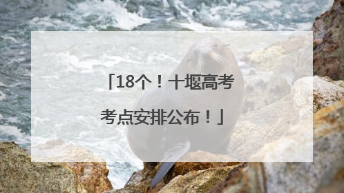 18个！十堰高考考点安排公布！