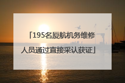 195名厦航机务维修人员通过直接采认获证
