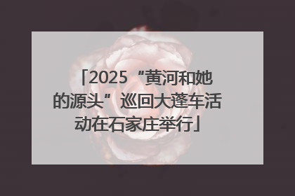 2025“黄河和她的源头”巡回大蓬车活动在石家庄举行