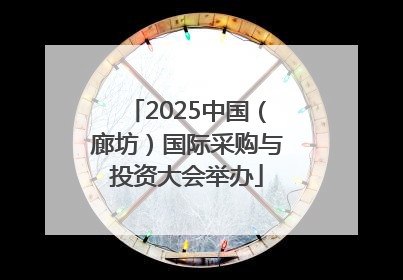 2025中国（廊坊）国际采购与投资大会举办