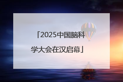 2025中国脑科学大会在汉启幕