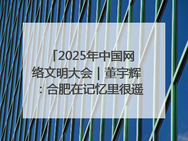 2025年中国网络文明大会｜董宇辉：合肥在记忆里很遥远也很亲切