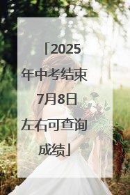 2025年中考结束 7月8日左右可查询成绩