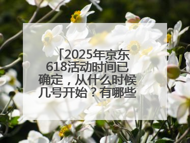 2025年京东618活动时间已确定，从什么时候几号开始？有哪些优惠活动？