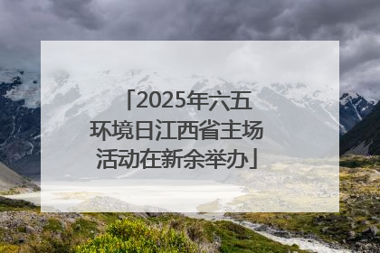 2025年六五环境日江西省主场活动在新余举办