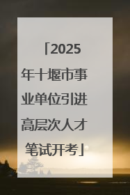 2025年十堰市事业单位引进高层次人才笔试开考