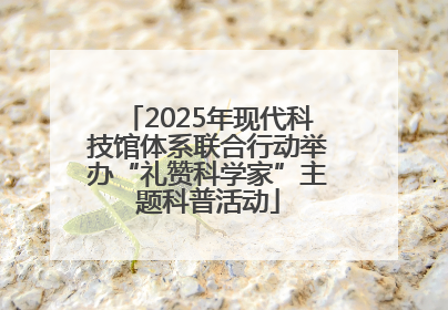 2025年现代科技馆体系联合行动举办“礼赞科学家”主题科普活动