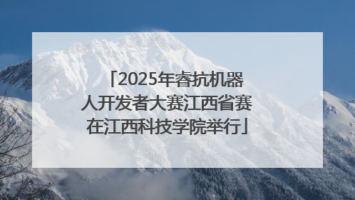 2025年睿抗机器人开发者大赛江西省赛在江西科技学院举行