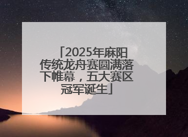2025年麻阳传统龙舟赛圆满落下帷幕，五大赛区冠军诞生