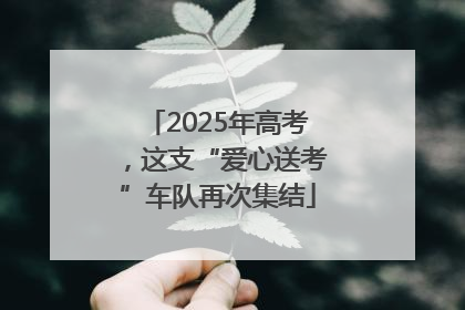 2025年高考，这支“爱心送考”车队再次集结