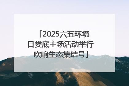 2025六五环境日娄底主场活动举行 吹响生态集结号