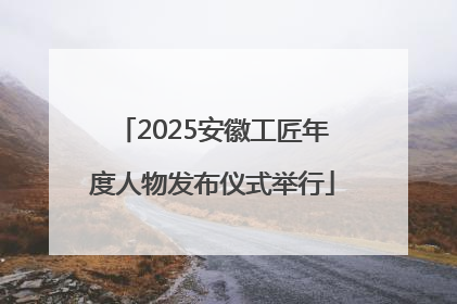 2025安徽工匠年度人物发布仪式举行