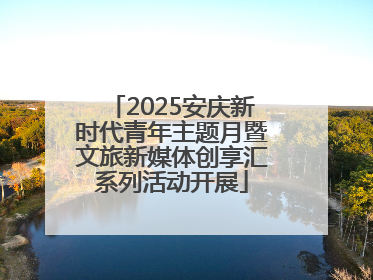 2025安庆新时代青年主题月暨文旅新媒体创享汇系列活动开展