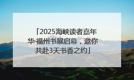 2025海峡读者嘉年华·福州书展启幕，邀你共赴3天书香之约