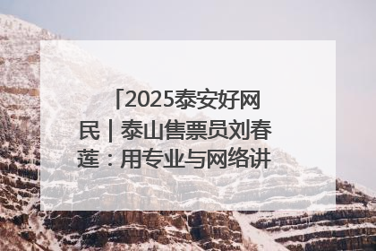2025泰安好网民｜泰山售票员刘春莲：用专业与网络讲好泰山故事