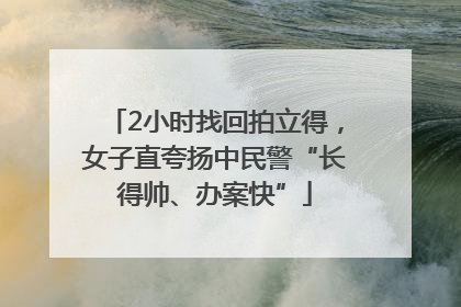 2小时找回拍立得，女子直夸扬中民警“长得帅、办案快”