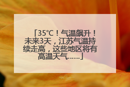 35℃！气温飙升！未来3天，江苏气温持续走高，这些地区将有高温天气……