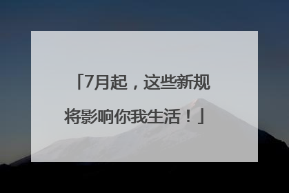 7月起，这些新规将影响你我生活！