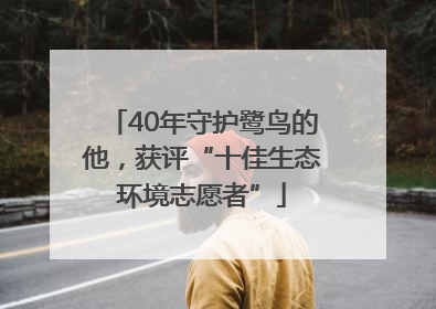 40年守护鹭鸟的他，获评“十佳生态环境志愿者”