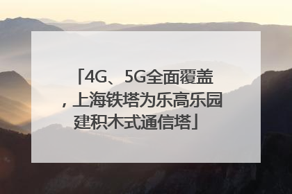 4G、5G全面覆盖，上海铁塔为乐高乐园建积木式通信塔