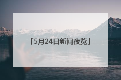 5月24日新闻夜览