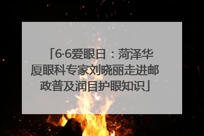 6·6爱眼日：菏泽华厦眼科专家刘晓丽走进邮政普及润目护眼知识
