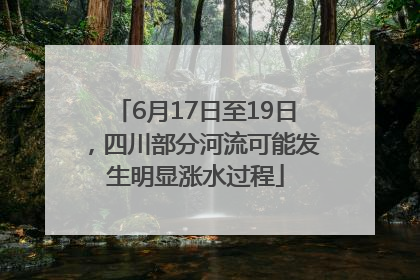 6月17日至19日，四川部分河流可能发生明显涨水过程