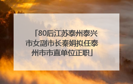 80后江苏泰州泰兴市女副市长秦娟拟任泰州市市直单位正职