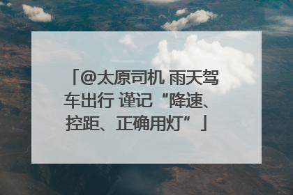 @太原司机 雨天驾车出行 谨记“降速、控距、正确用灯”