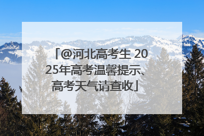 @河北高考生 2025年高考温馨提示、高考天气请查收