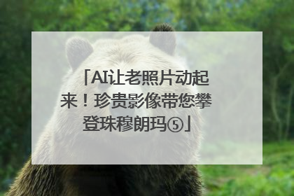 AI让老照片动起来！珍贵影像带您攀登珠穆朗玛⑤