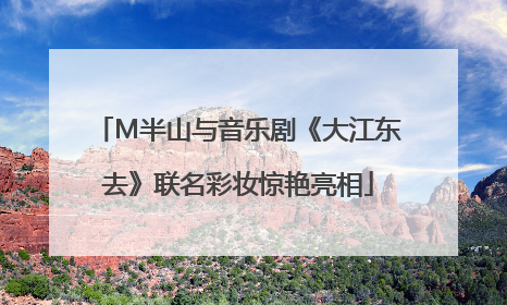 M半山与音乐剧《大江东去》联名彩妆惊艳亮相